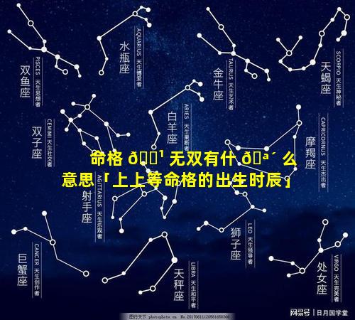 命格 🌹 无双有什 🪴 么意思「上上等命格的出生时辰」